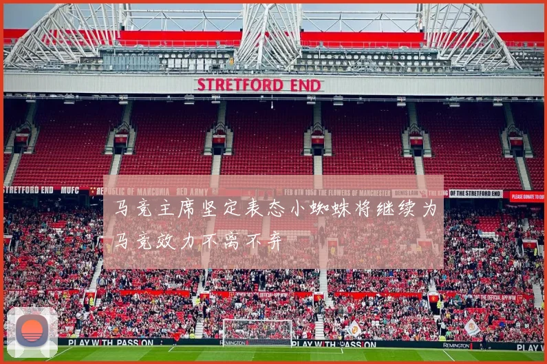 马竞主席坚定表态小蜘蛛将继续为马竞效力不离不弃