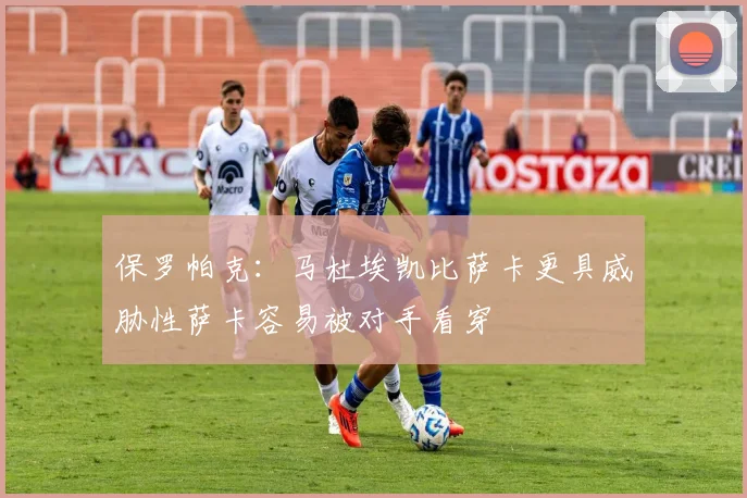 保罗帕克：马杜埃凯比萨卡更具威胁性萨卡容易被对手看穿