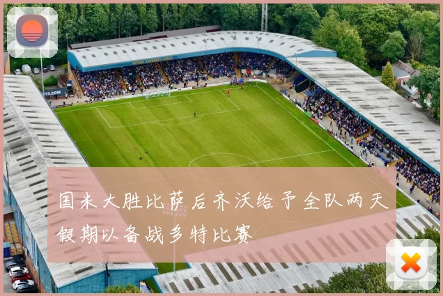 国米大胜比萨后齐沃给予全队两天假期以备战多特比赛