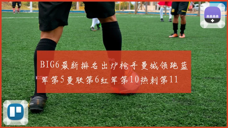 BIG6最新排名出炉枪手曼城领跑蓝军第5曼联第6红军第10热刺第11