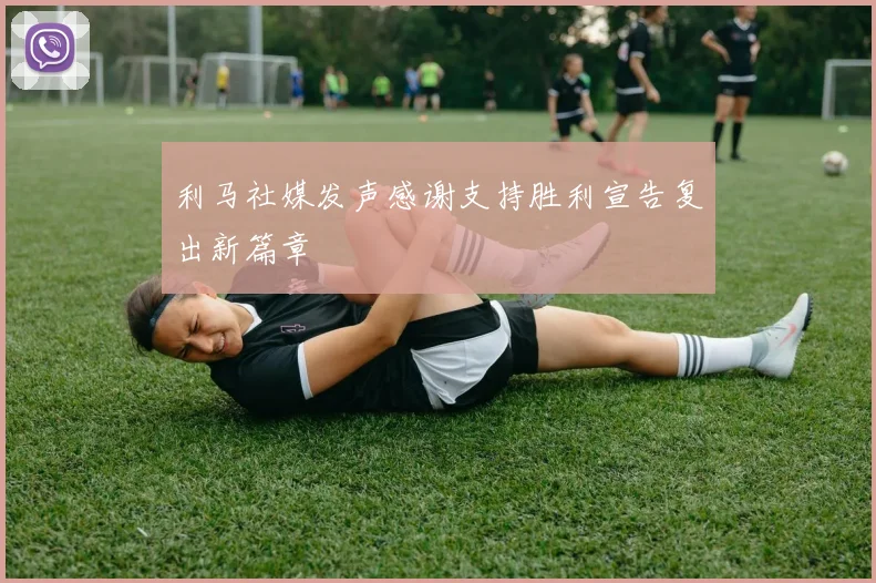 利马社媒发声感谢支持胜利宣告复出新篇章