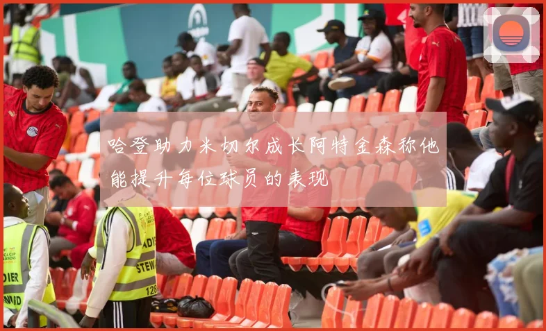 哈登助力米切尔成长阿特金森称他能提升每位球员的表现