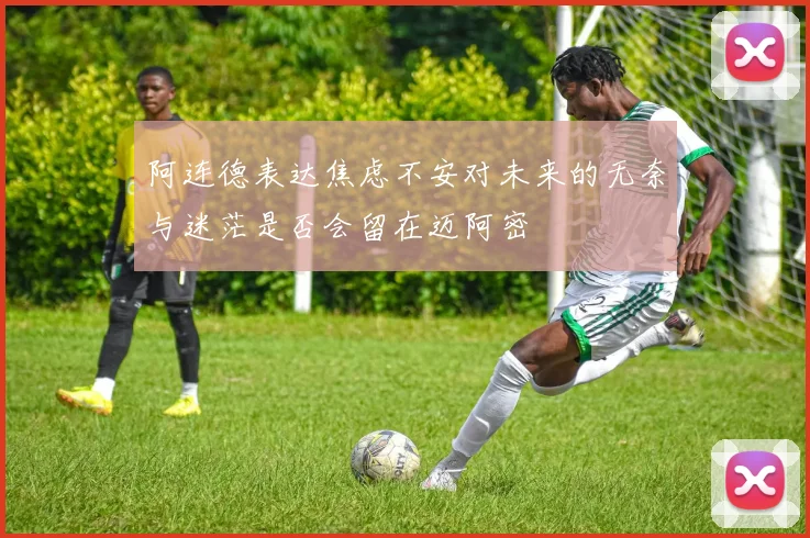 阿连德表达焦虑不安对未来的无奈与迷茫是否会留在迈阿密