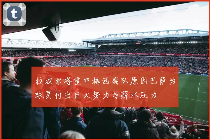 拉波尔塔重申梅西离队原因巴萨为球员付出巨大努力与薪水压力