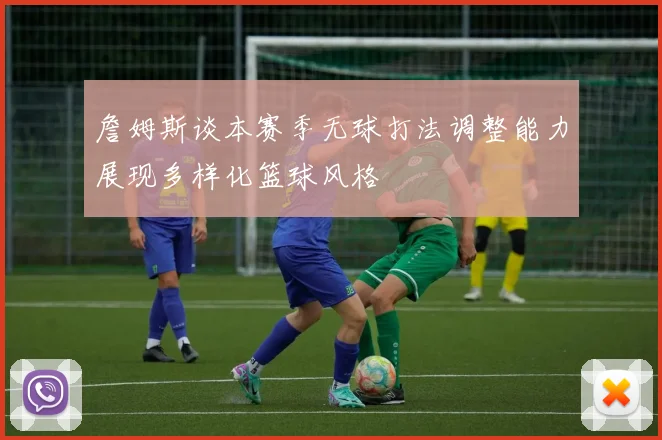 詹姆斯谈本赛季无球打法调整能力展现多样化篮球风格