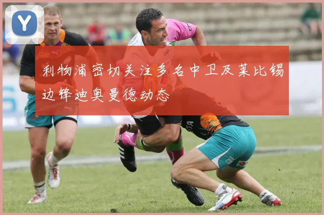 利物浦密切关注多名中卫及莱比锡边锋迪奥曼德动态